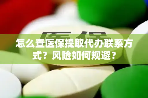 怎么查医保提取代办联系方式？风险如何规避？